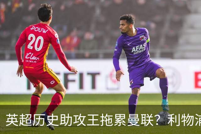 英超历史助攻王拖累曼联？利物浦名宿：后防两名老将，早该清理了